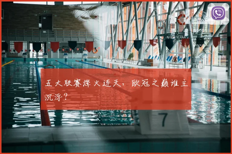 五大联赛烽火连天,欧冠之巅谁主沉浮?