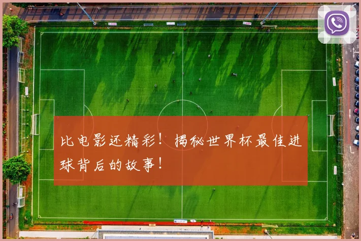 比电影还精彩！揭秘世界杯最佳进球背后的故事！
