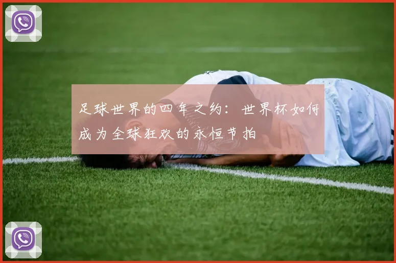 足球世界的四年之约：世界杯如何成为全球狂欢的永恒节拍