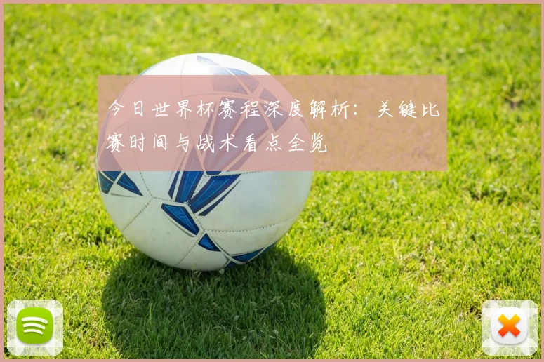 今日世界杯赛程深度解析：关键比赛时间与战术看点全览