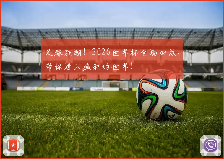 足球狂潮！2026世界杯全场回放，带你进入疯狂的世界！