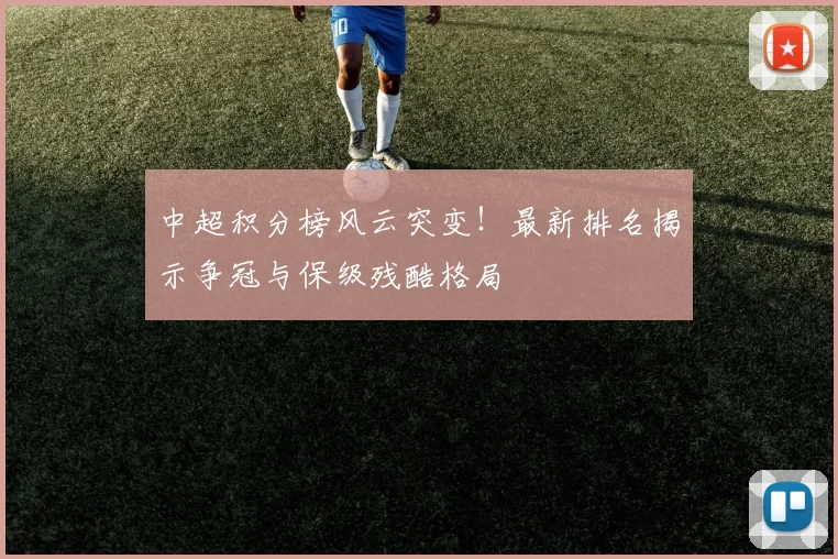 中超积分榜风云突变!最新排名揭示争冠与保级残酷格局