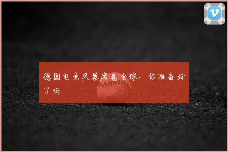 德国电竞风暴席卷全球,你准备好了吗