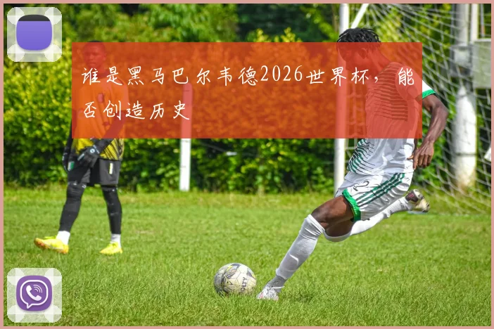 谁是黑马巴尔韦德2026世界杯，能否创造历史