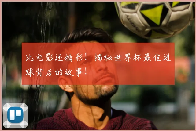比电影还精彩！揭秘世界杯最佳进球背后的故事！